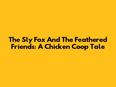 The Sly Fox And The Feathered Friends: A Chicken Coop Tale