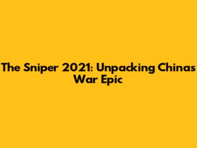 The Sniper 2021: Unpacking China's War Epic