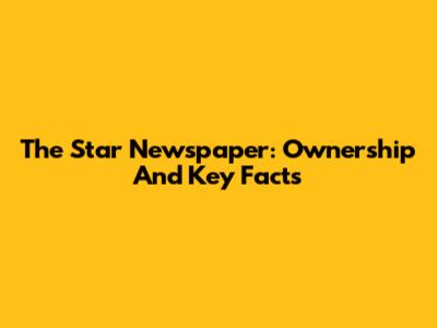 The Star Newspaper: Ownership And Key Facts