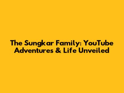 The Sungkar Family: YouTube Adventures & Life Unveiled