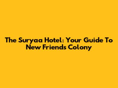 The Suryaa Hotel: Your Guide To New Friends Colony