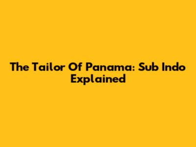 The Tailor Of Panama: Sub Indo Explained