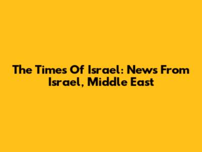 The Times Of Israel: News From Israel, Middle East