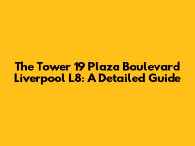 The Tower 19 Plaza Boulevard Liverpool L8: A Detailed Guide