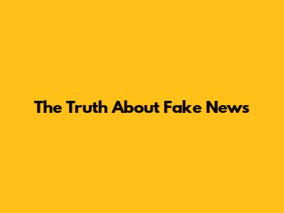 The Truth About Fake News