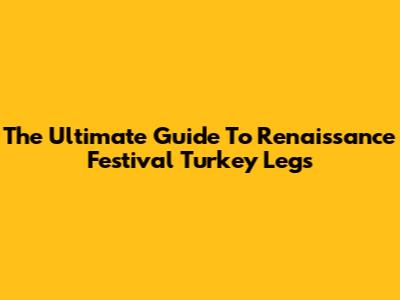 The Ultimate Guide To Renaissance Festival Turkey Legs