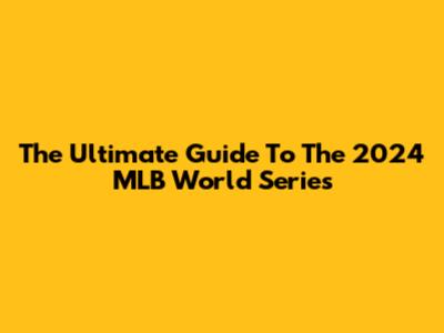 The Ultimate Guide To The 2024 MLB World Series