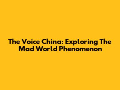 The Voice China: Exploring The Mad World Phenomenon