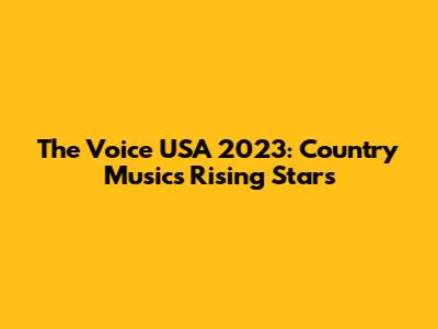 The Voice USA 2023: Country Music's Rising Stars