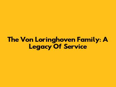 The Von Loringhoven Family: A Legacy Of Service
