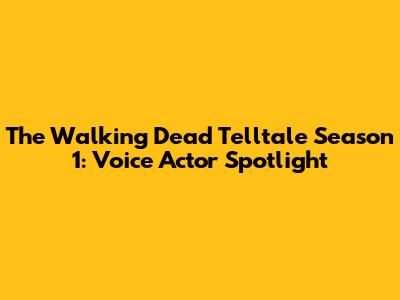 The Walking Dead Telltale Season 1: Voice Actor Spotlight