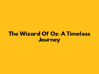 The Wizard Of Oz: A Timeless Journey