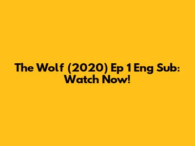 The Wolf (2020) Ep 1 Eng Sub: Watch Now!
