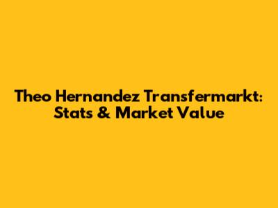 Theo Hernandez Transfermarkt: Stats & Market Value