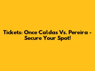 Tickets: Once Caldas Vs. Pereira - Secure Your Spot!