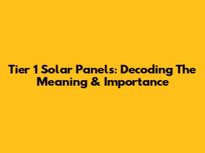 Tier 1 Solar Panels: Decoding The Meaning & Importance