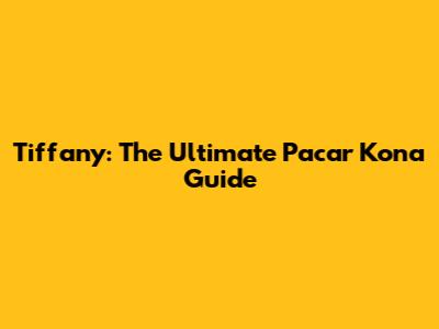 Tiffany: The Ultimate Pacar Kona Guide