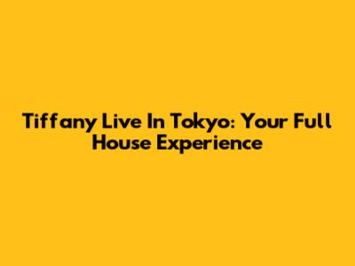 Tiffany Live In Tokyo: Your Full House Experience