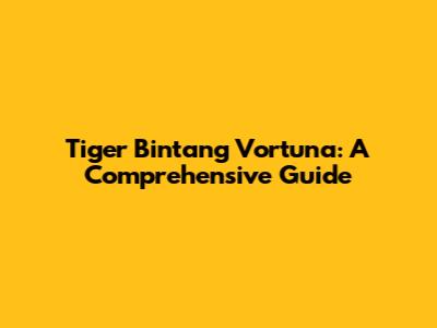 Tiger Bintang Vortuna: A Comprehensive Guide