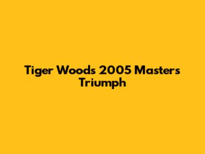 Tiger Woods' 2005 Masters Triumph