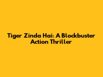 Tiger Zinda Hai: A Blockbuster Action Thriller