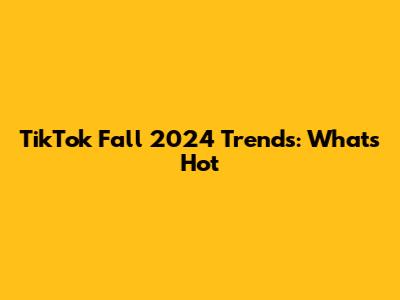TikTok Fall 2024 Trends: What's Hot
