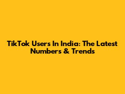 TikTok Users In India: The Latest Numbers & Trends