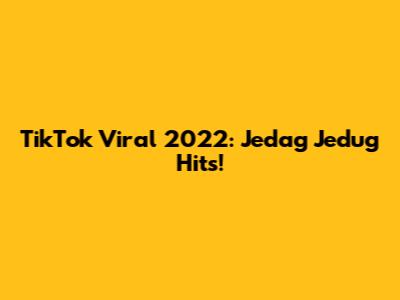 TikTok Viral 2022: Jedag Jedug Hits!