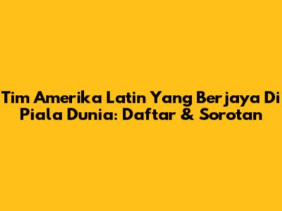 Tim Amerika Latin Yang Berjaya Di Piala Dunia: Daftar & Sorotan