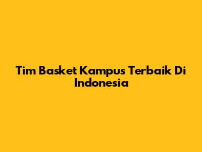Tim Basket Kampus Terbaik Di Indonesia