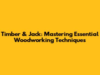 Timber & Jack: Mastering Essential Woodworking Techniques