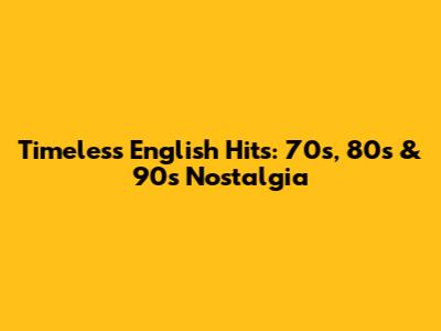 Timeless English Hits: 70s, 80s & 90s Nostalgia