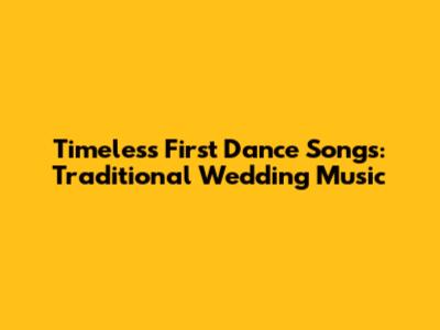 Timeless First Dance Songs: Traditional Wedding Music