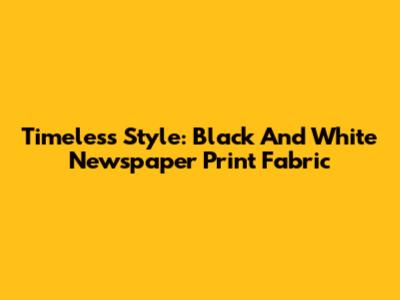 Timeless Style: Black And White Newspaper Print Fabric