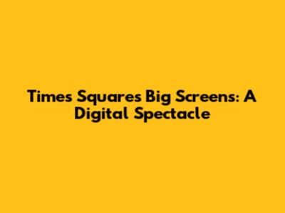 Times Square's Big Screens: A Digital Spectacle