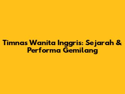 Timnas Wanita Inggris: Sejarah & Performa Gemilang
