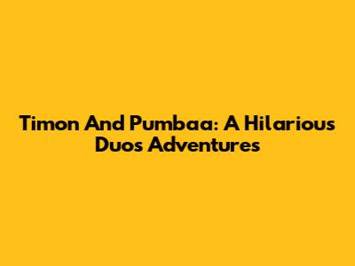 Timon And Pumbaa: A Hilarious Duo's Adventures
