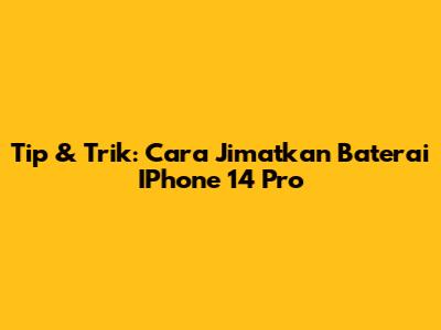 Tip & Trik: Cara Jimatkan Baterai IPhone 14 Pro
