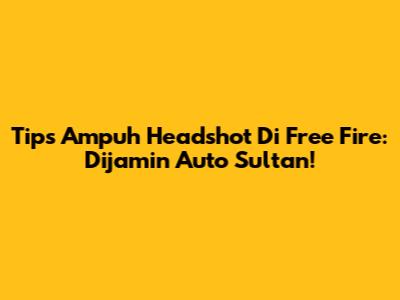 Tips Ampuh Headshot Di Free Fire: Dijamin Auto Sultan!