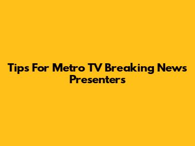 Tips For Metro TV Breaking News Presenters