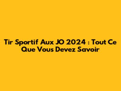 Tir Sportif Aux JO 2024 : Tout Ce Que Vous Devez Savoir