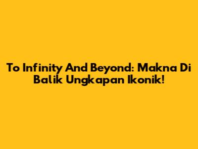 To Infinity And Beyond: Makna Di Balik Ungkapan Ikonik!