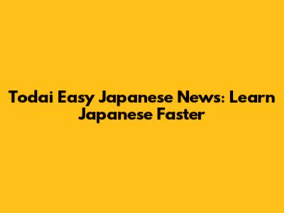 Todai Easy Japanese News: Learn Japanese Faster