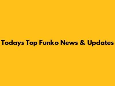 Today's Top Funko News & Updates