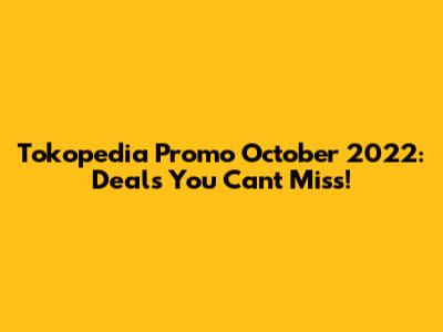Tokopedia Promo October 2022: Deals You Can't Miss!
