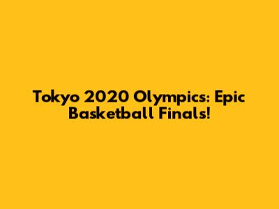 Tokyo 2020 Olympics: Epic Basketball Finals!