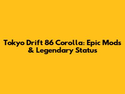 Tokyo Drift 86 Corolla: Epic Mods & Legendary Status