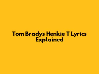 Tom Brady's "Henkie T" Lyrics Explained