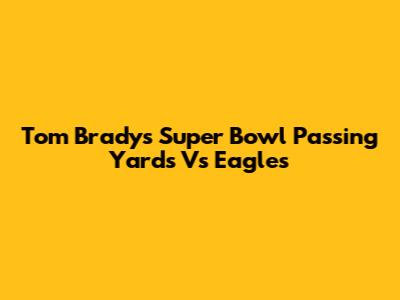 Tom Brady's Super Bowl Passing Yards Vs Eagles