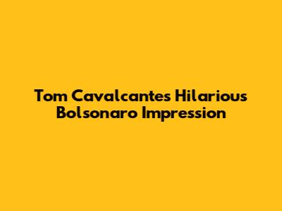 Tom Cavalcante's Hilarious Bolsonaro Impression